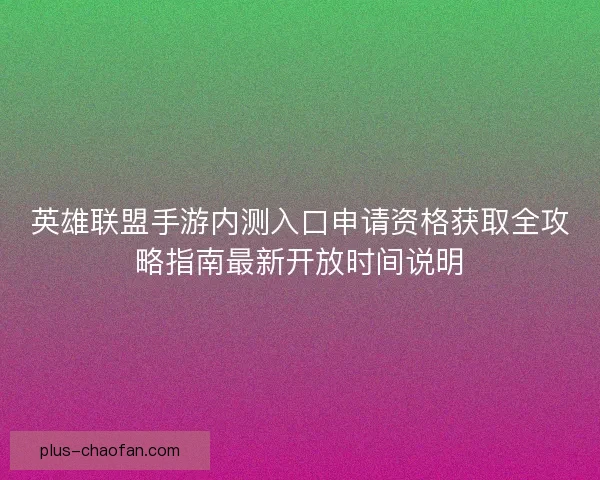 英雄联盟手游内测入口申请资格获取全攻略指南最新开放时间说明