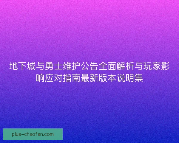 地下城与勇士维护公告全面解析与玩家影响应对指南最新版本说明集 地下城与勇士维护公告全面解析与玩家影响应对指南最新版本说明集