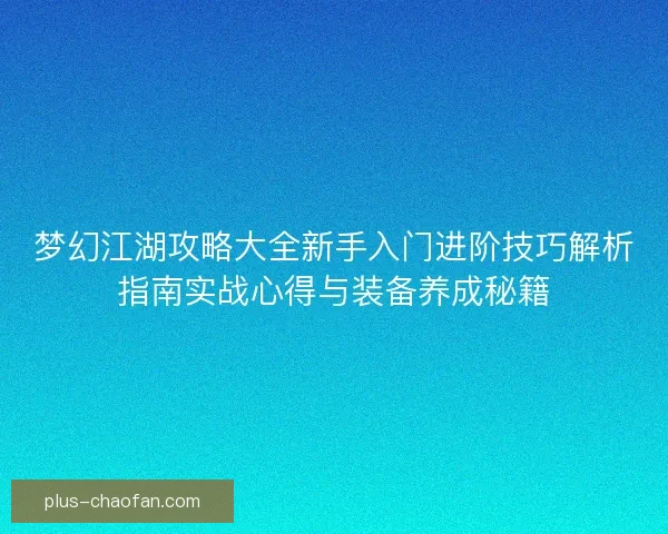 梦幻江湖攻略大全新手入门进阶技巧解析指南实战心得与装备养成秘籍