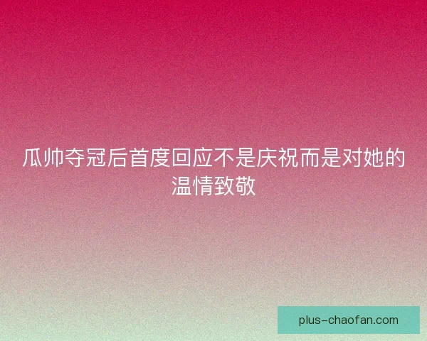 瓜帅夺冠后首度回应不是庆祝而是对她的温情致敬