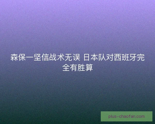 森保一坚信战术无误 日本队对西班牙完全有胜算