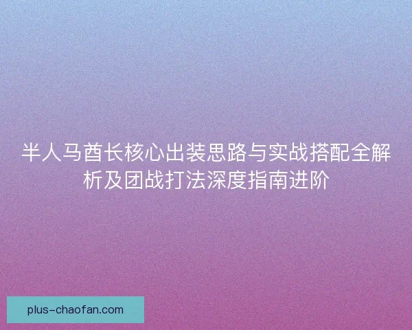 半人马酋长核心出装思路与实战搭配全解析及团战打法深度指南进阶 半人马酋长核心出装思路与实战搭配全解析及团战打法深度指南进阶