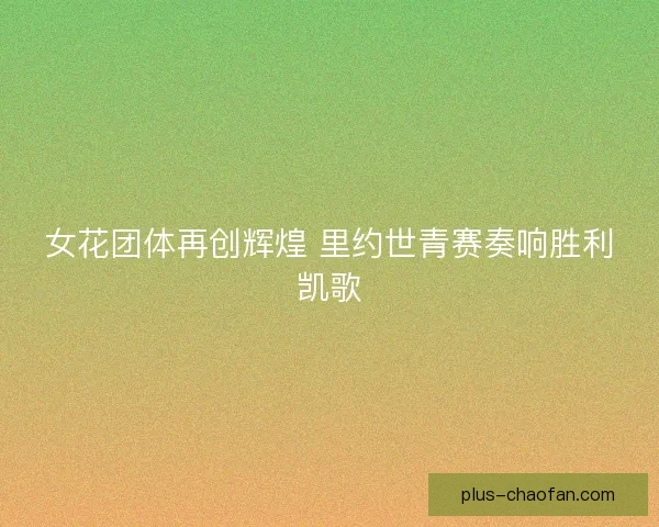 女花团体再创辉煌 里约世青赛奏响胜利凯歌