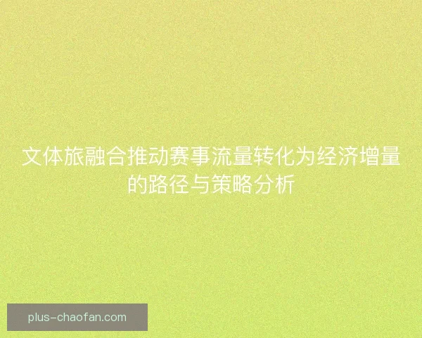 文体旅融合推动赛事流量转化为经济增量的路径与策略分析